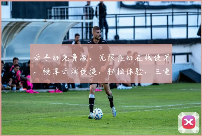 云手机免费版，无限挂机在线使用，畅享云端便捷，轻松体验，三重福利，不容错过，快来加入