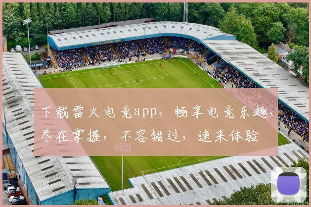 下载雷火电竞app，畅享电竞乐趣，尽在掌握，不容错过，速来体验