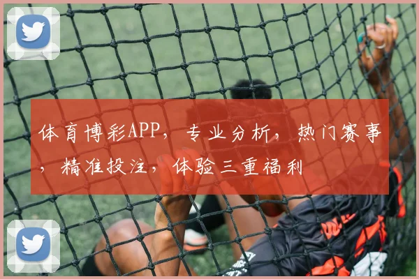 体育博彩APP，专业分析，热门赛事，精准投注，体验三重福利