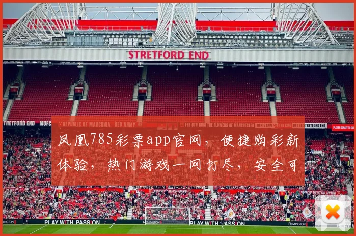 凤凰785彩票app官网，便捷购彩新体验，热门游戏一网打尽，安全可靠，快来加入