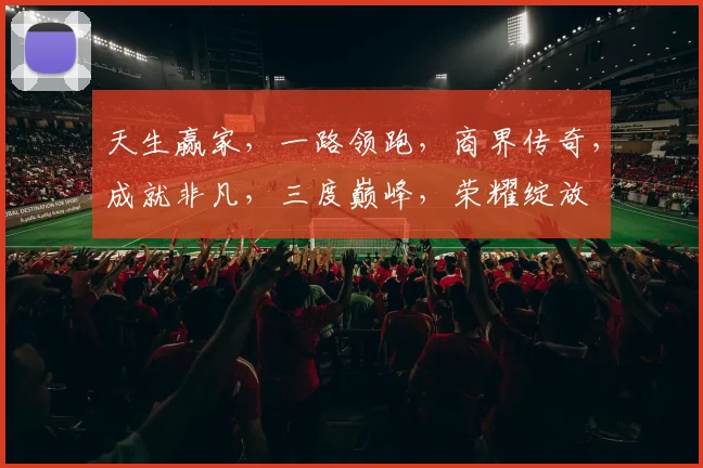 天生赢家，一路领跑，商界传奇，成就非凡，三度巅峰，荣耀绽放