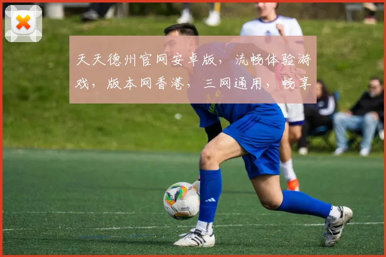 天天德州官网安卓版，流畅体验游戏，版本网香港，三网通用，畅享竞技乐趣