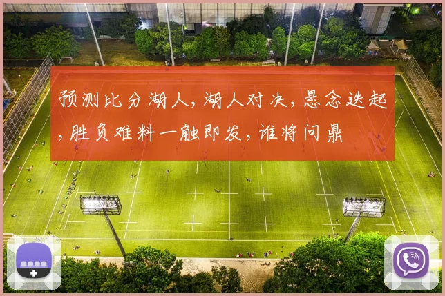 预测比分湖人,湖人对决,悬念迭起,胜负难料一触即发,谁将问鼎