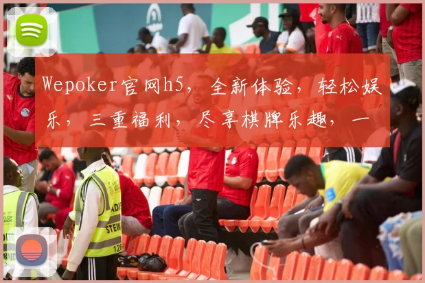 Wepoker官网h5，全新体验，轻松娱乐，三重福利，尽享棋牌乐趣，一触即达