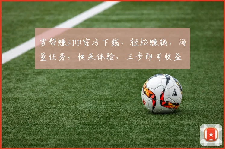 赏帮赚app官方下载，轻松赚钱，海量任务，快来体验，三步即可收益，不容错过