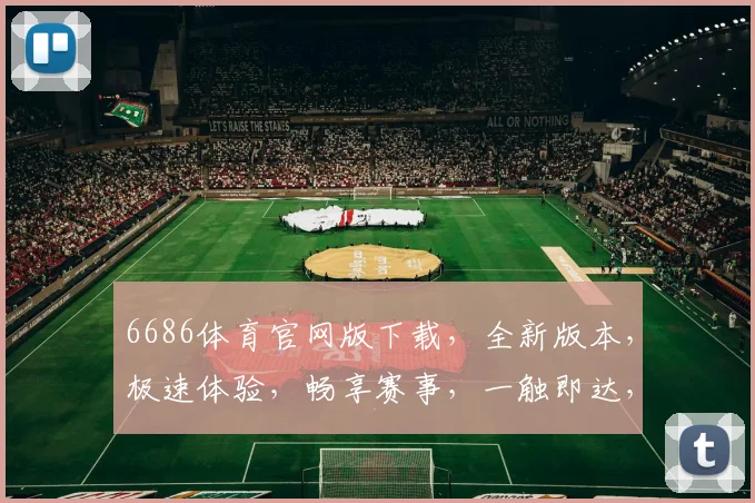 6686体育官网版下载，全新版本，极速体验，畅享赛事，一触即达，下载即享