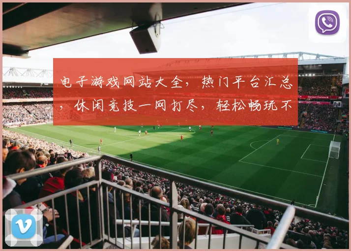 电子游戏网站大全，热门平台汇总，休闲竞技一网打尽，轻松畅玩不迷路