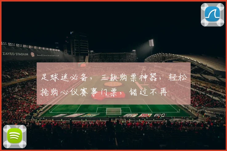 足球迷必备，三款购票神器，轻松抢购心仪赛事门票，错过不再