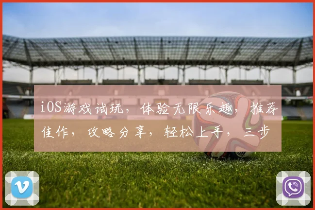 iOS游戏试玩，体验无限乐趣，推荐佳作，攻略分享，轻松上手，三步即可玩转