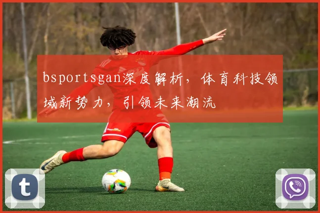 bsportsgan深度解析，体育科技领域新势力，引领未来潮流